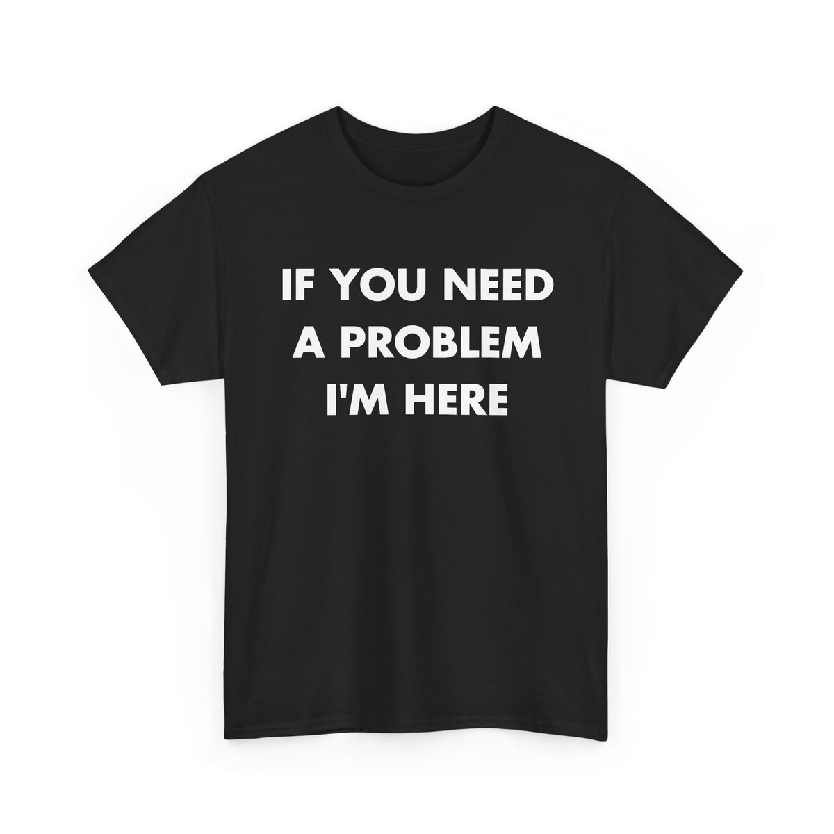 Black T-shirt with IF YOU NEED A PROBLEM I'M HERE front print
