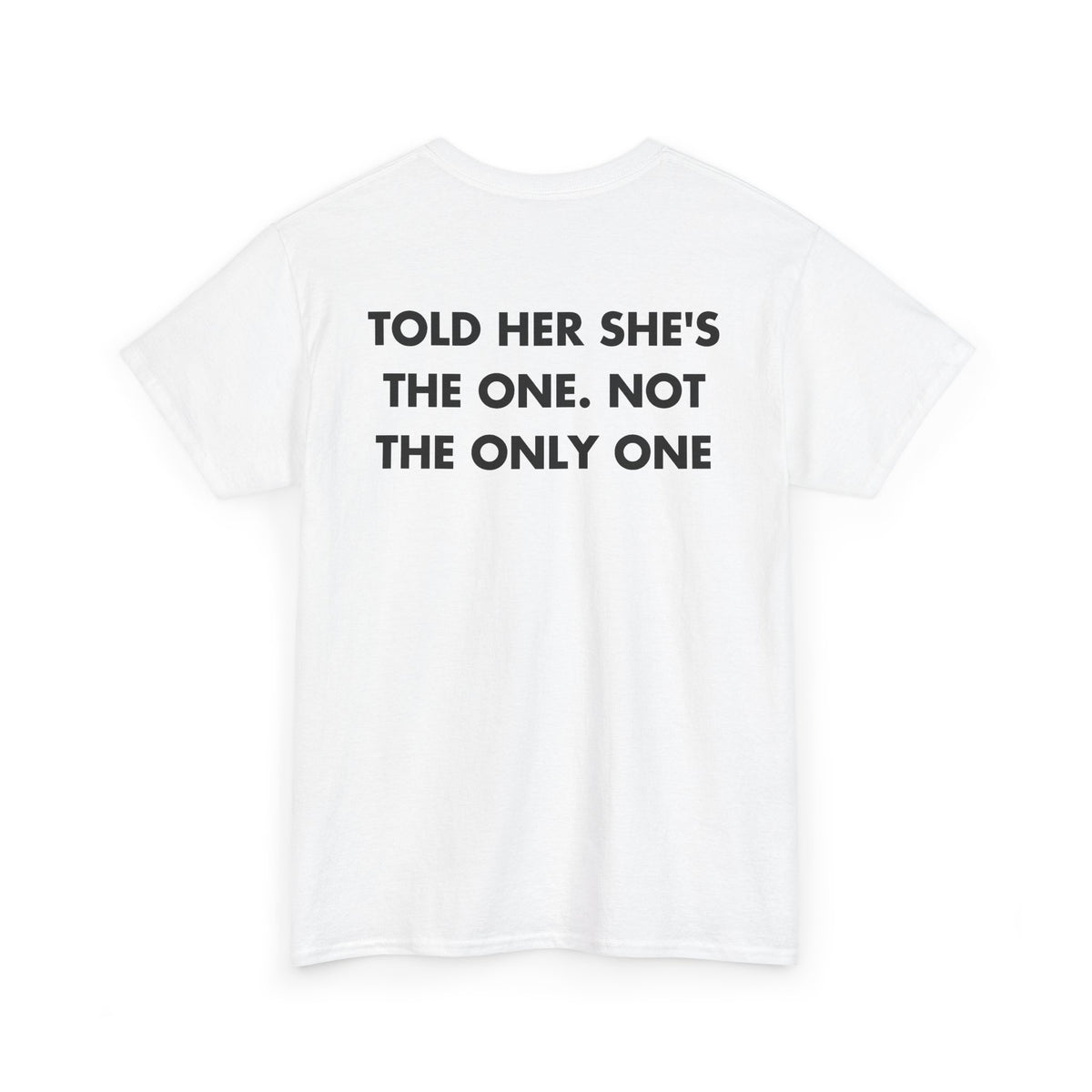 White T-shirt with TOLD HER SHE'S THE ONE. NOT THE ONLY ONE back print
