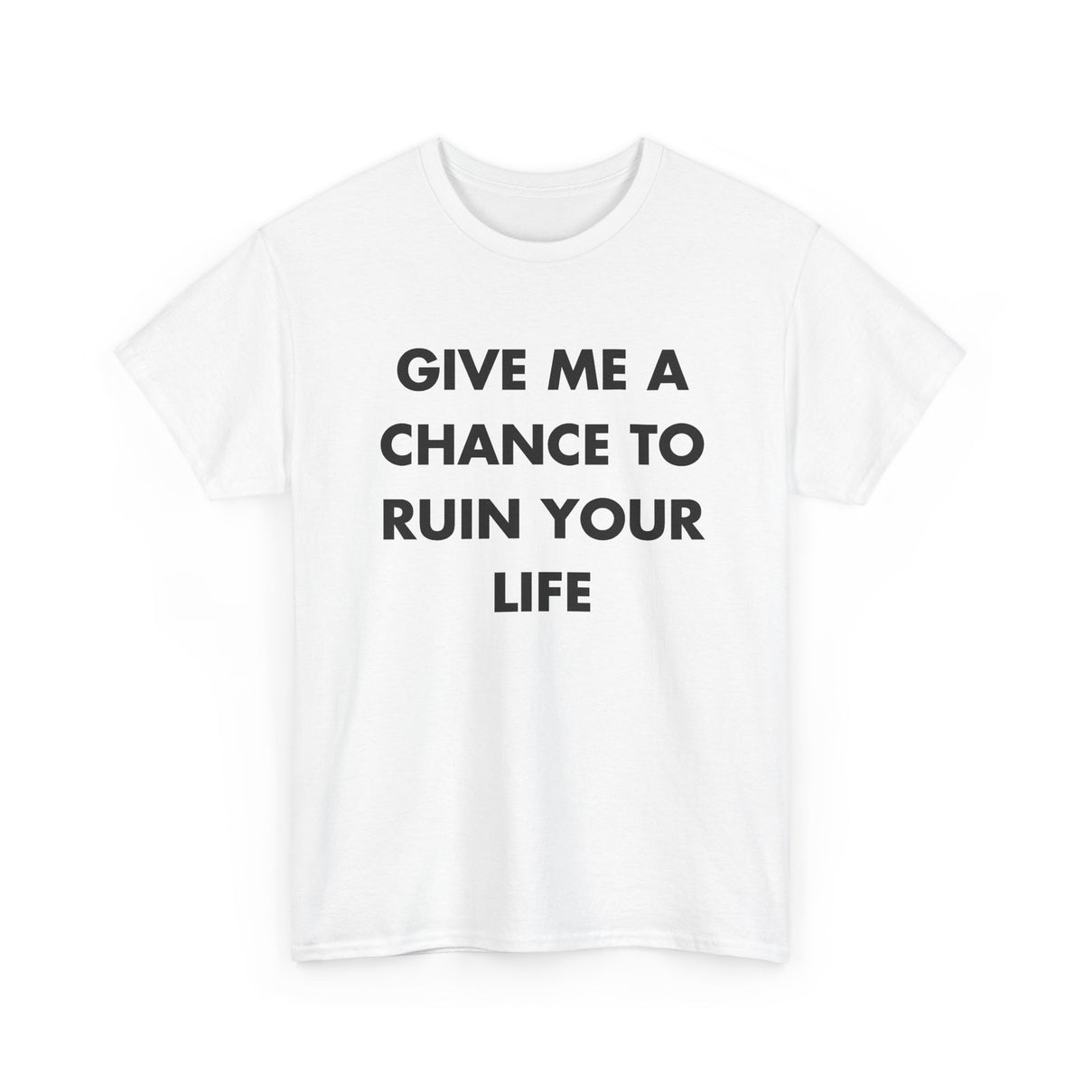 White T-shirt with GIVE ME A CHANCE TO RUIN YOUR LIFE front print