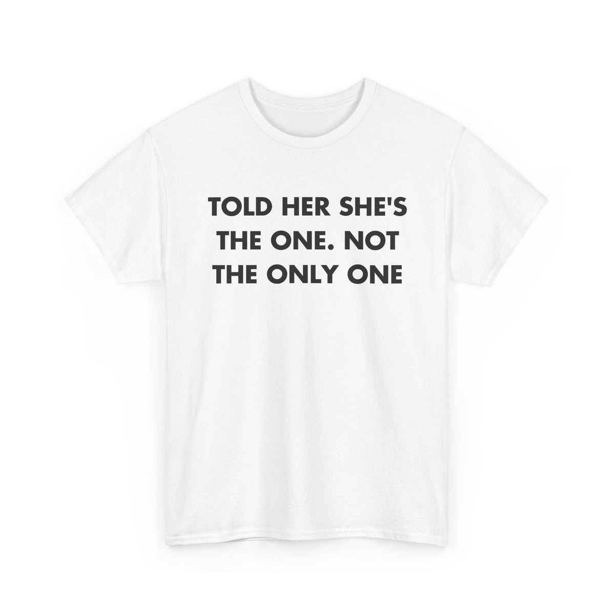 White T-shirt with TOLD HER SHE'S THE ONE. NOT THE ONLY ONE front print