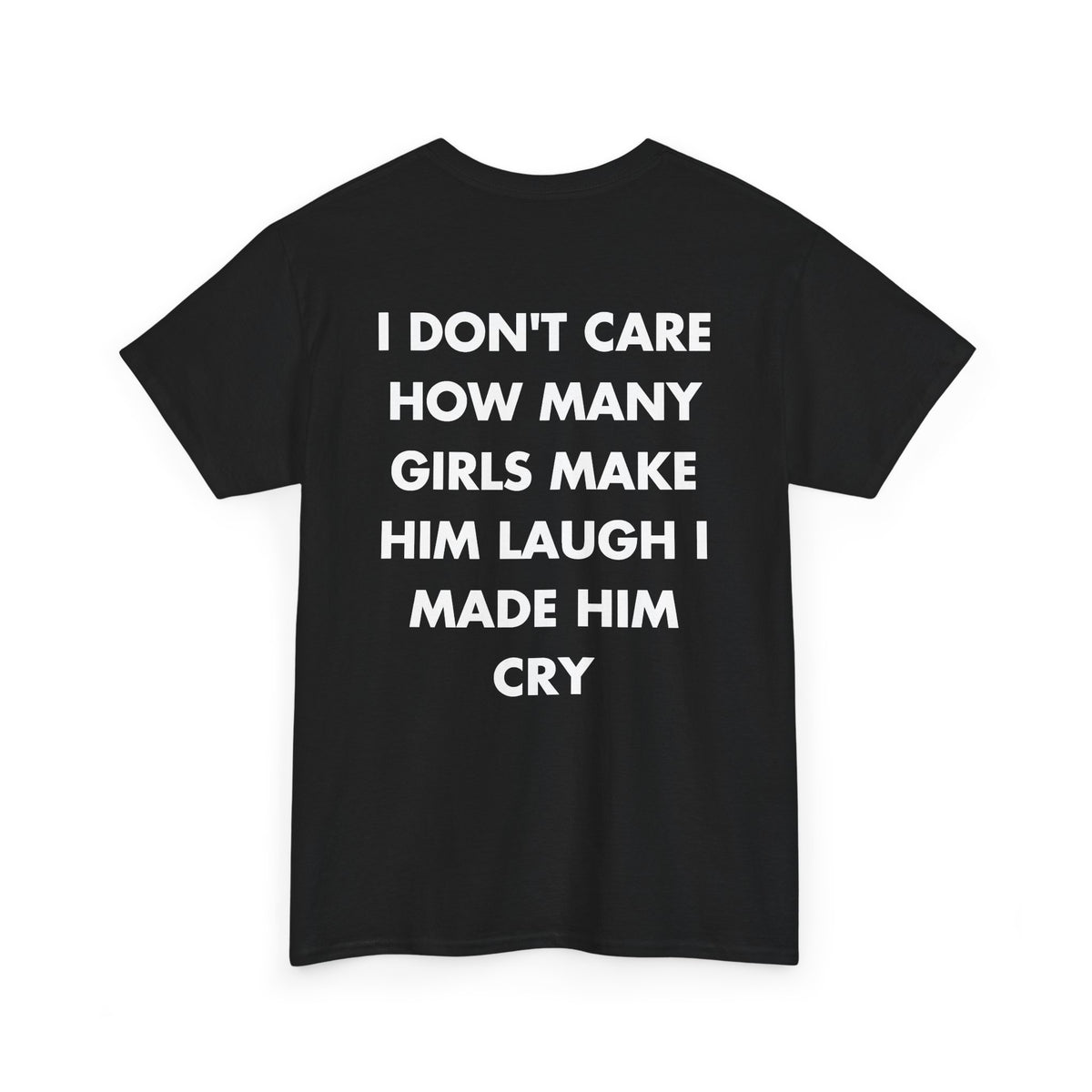 Black T-shirt with I DON'T CARE HOW MANY GIRLS MAKE HIM LAUGH I MADE HIM CRY back print