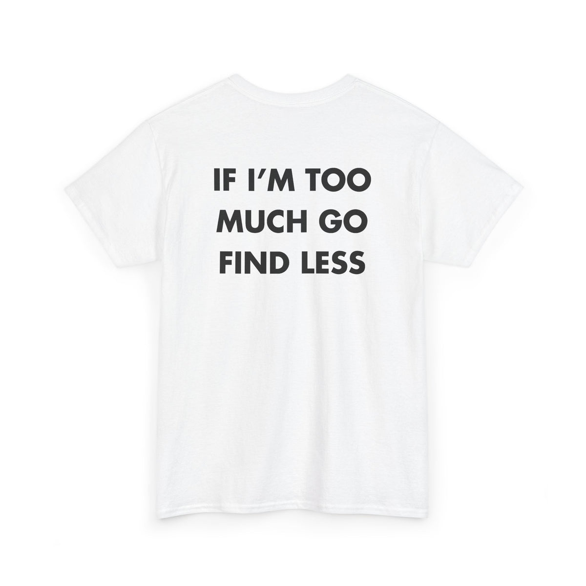 White T-shirt with IF I’M TOO MUCH GO FIND LESS back print