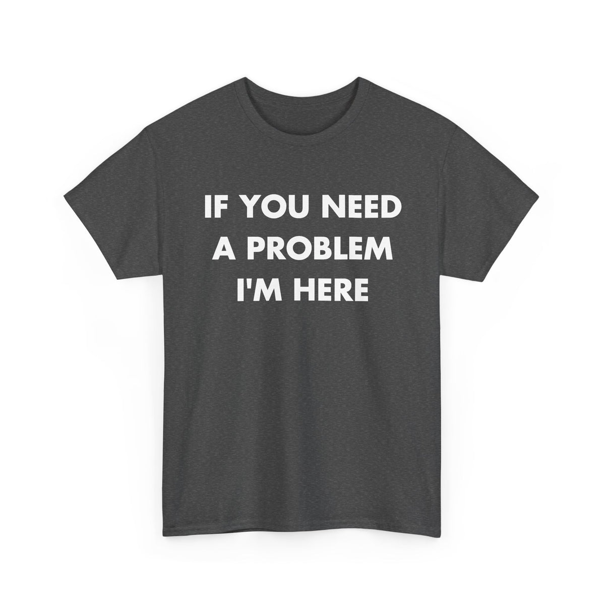 Dark Heather T-shirt with IF YOU NEED A PROBLEM I'M HERE front print