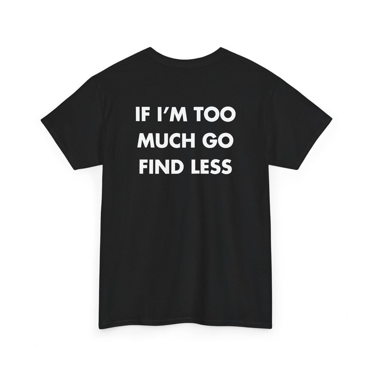 Black T-shirt with IF I’M TOO MUCH GO FIND LESS back print