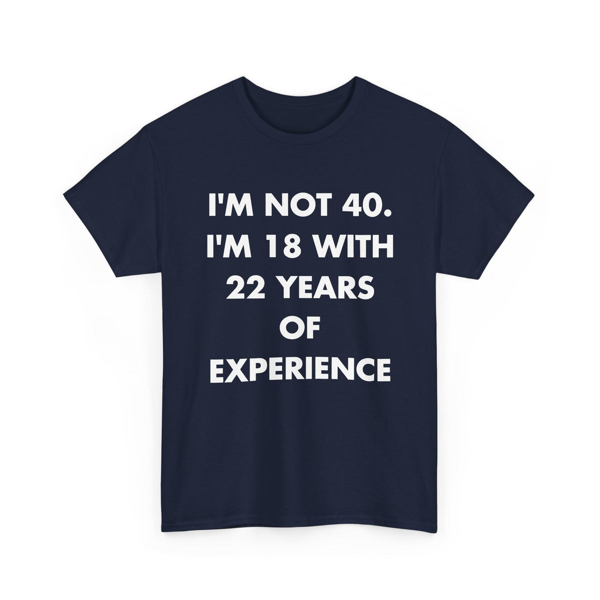 Navy T-shirt with I'M NOT 40. I'M 18 WITH 22 YEARS OF EXPERIENCE front print