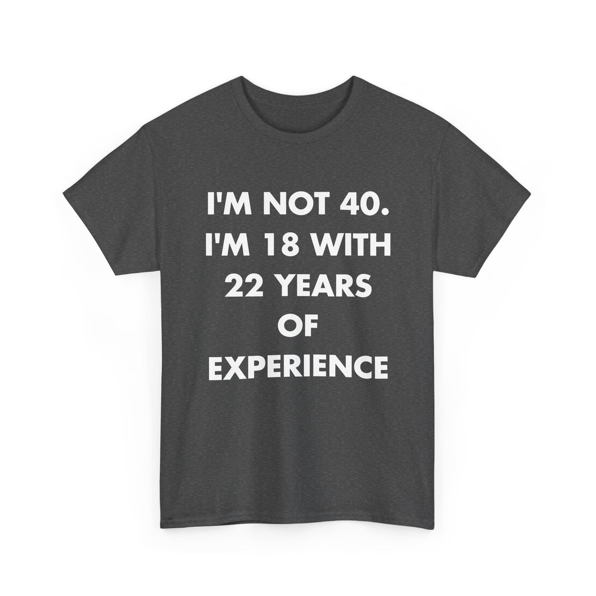 Dark Heather T-shirt with I'M NOT 40. I'M 18 WITH 22 YEARS OF EXPERIENCE front print