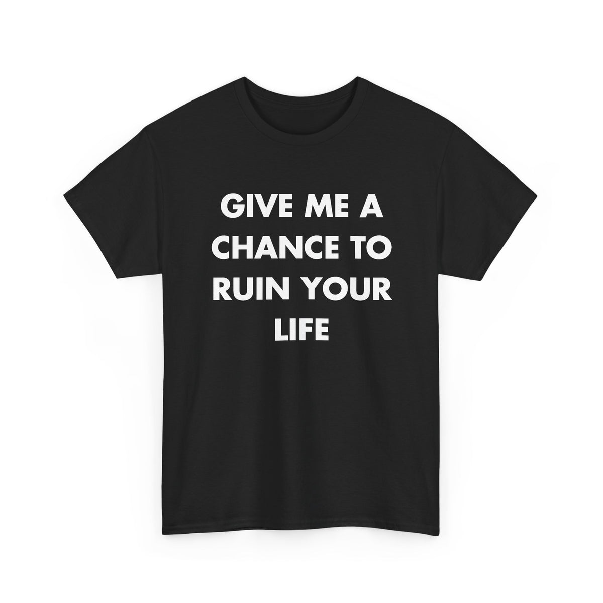 Black T-shirt with GIVE ME A CHANCE TO RUIN YOUR LIFE front print