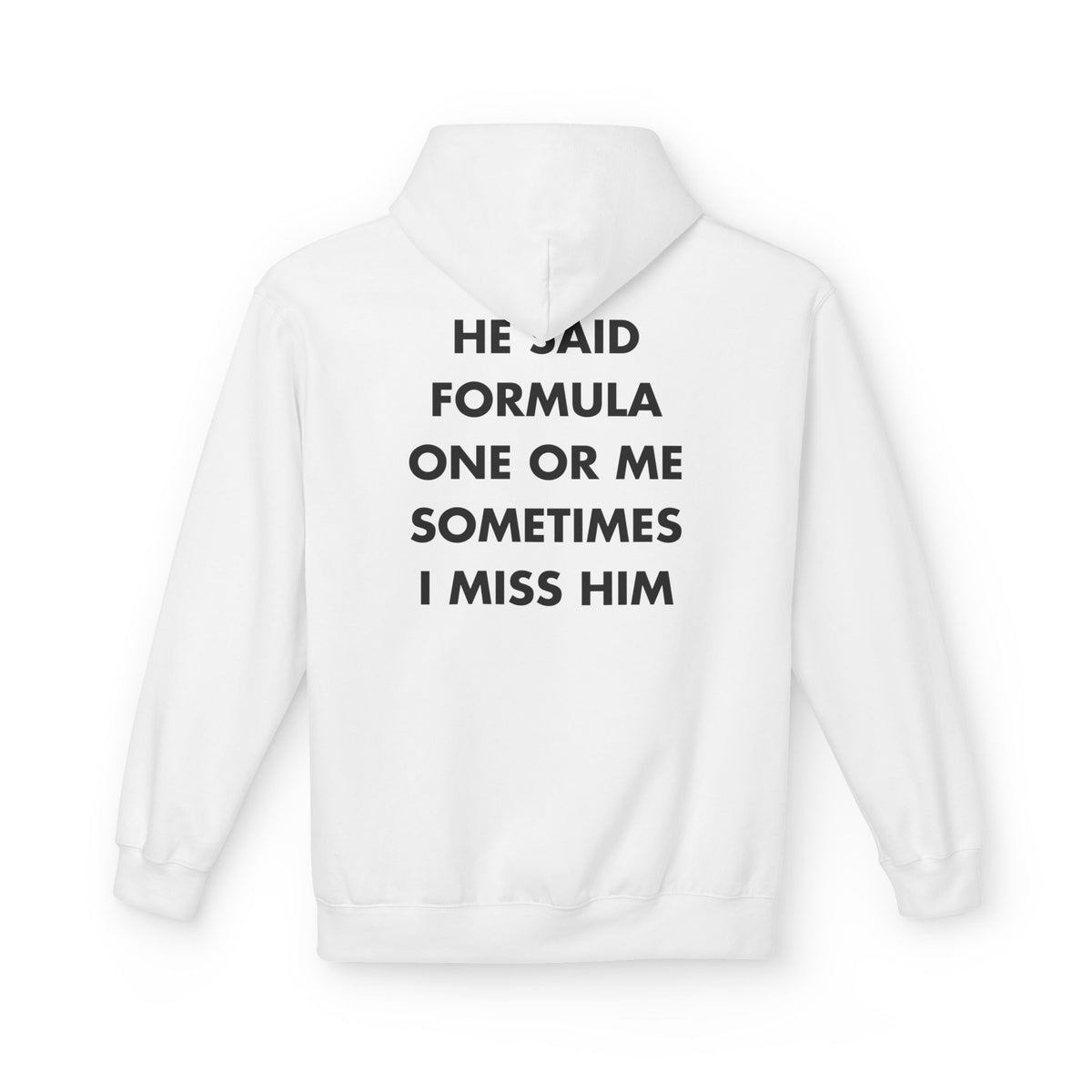 White hoodie with HE SAID FORMULA ONE OR ME SOMETIMES I MISS HIM back print