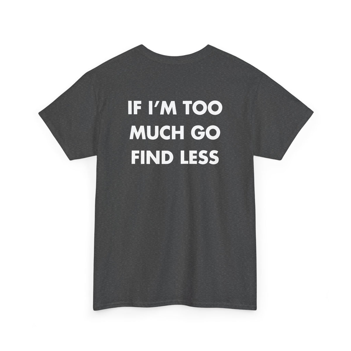 Dark Heather T-shirt with IF I’M TOO MUCH GO FIND LESS back print
