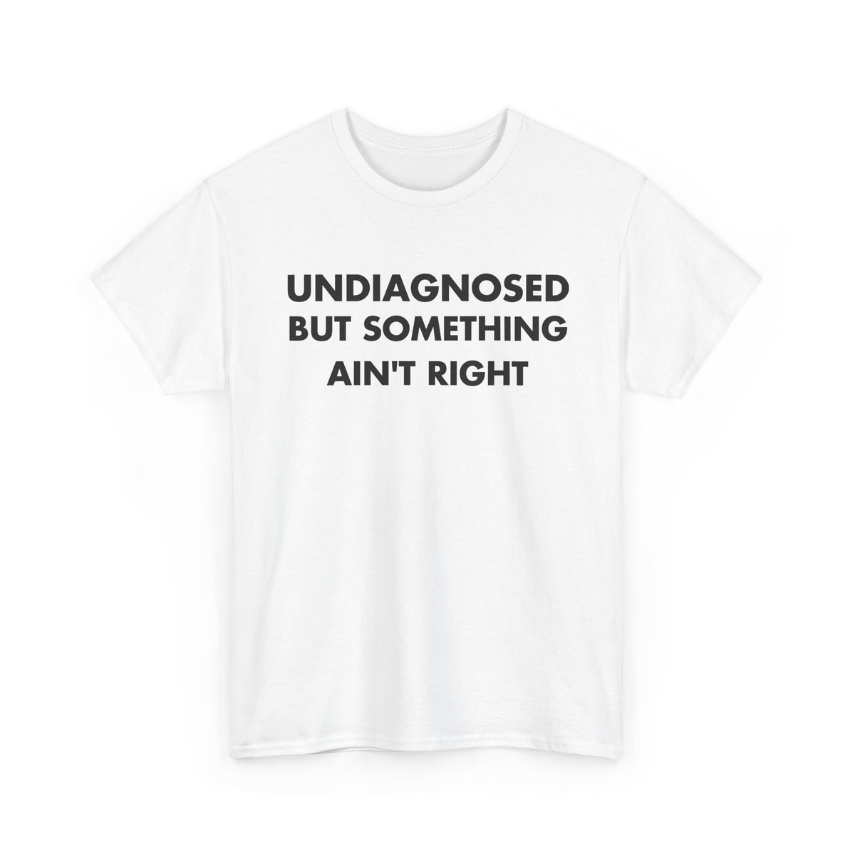 White T-shirt with UNDIAGNOSED BUT SOMETHING AIN'T RIGHT front print
