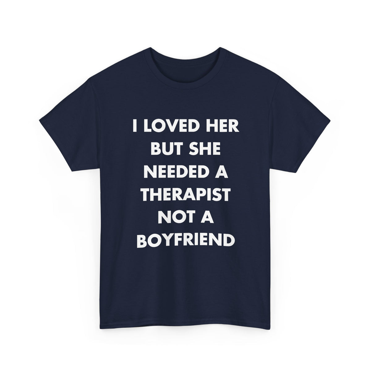 Navy T-shirt with I LOVED HER BUT SHE NEEDED A THERAPIST NOT A BOYFRIEND front print