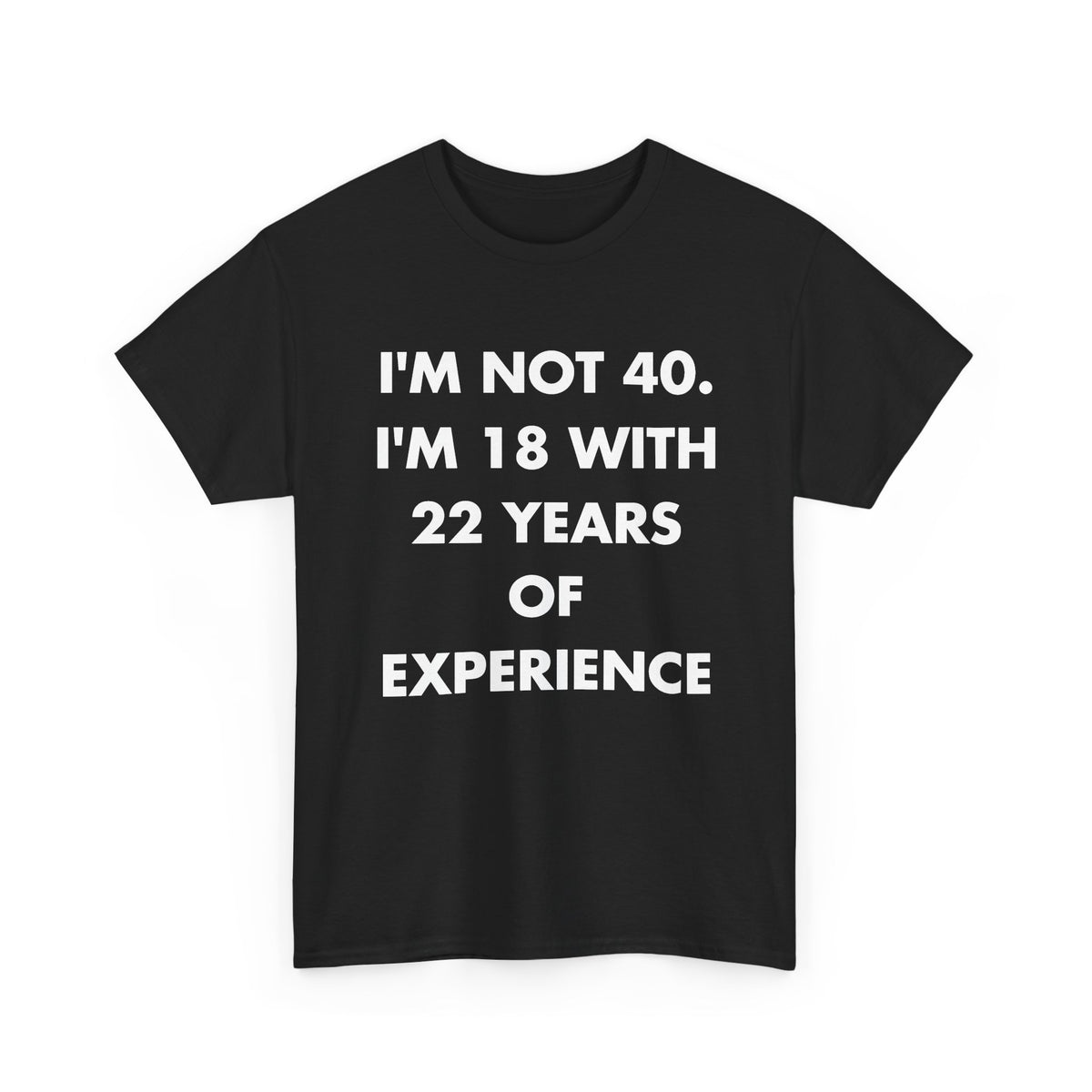 Black T-shirt with I'M NOT 40. I'M 18 WITH 22 YEARS OF EXPERIENCE front print