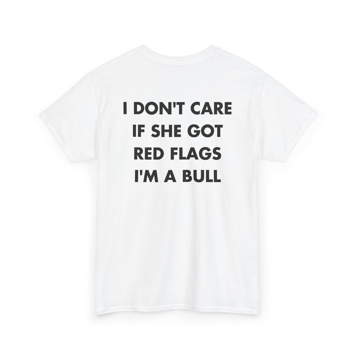 White T-shirt with I DON'T CARE IF SHE GOT RED FLAGS I'M A BULL back print