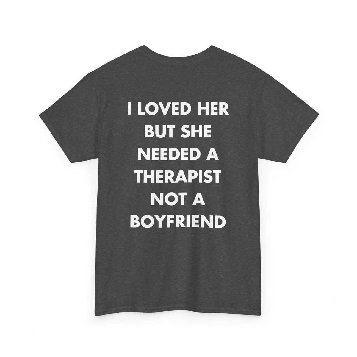 Dark Heather T-shirt with I LOVED HER BUT SHE NEEDED A THERAPIST NOT A BOYFRIEND back print