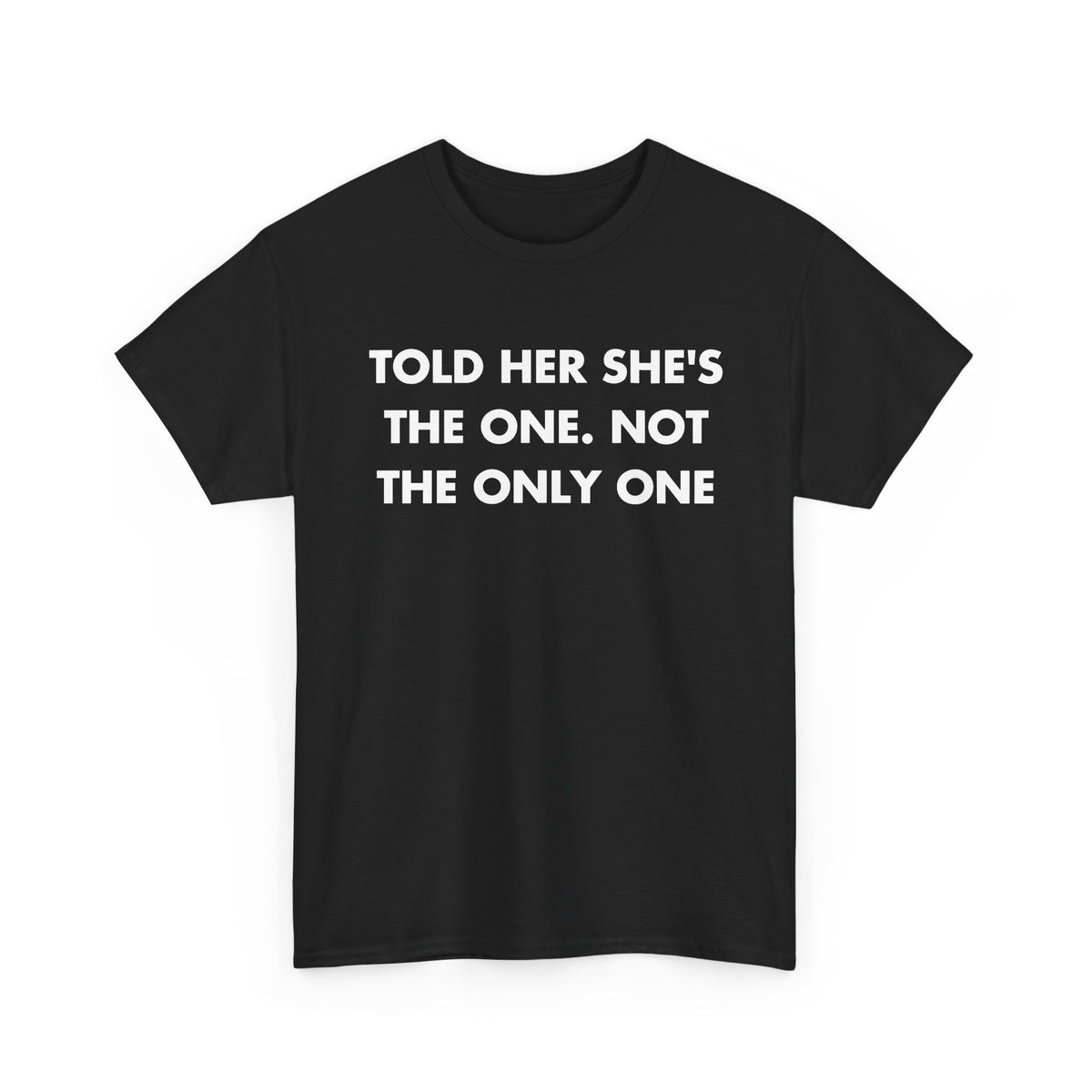 Black T-shirt with TOLD HER SHE'S THE ONE. NOT THE ONLY ONE front print