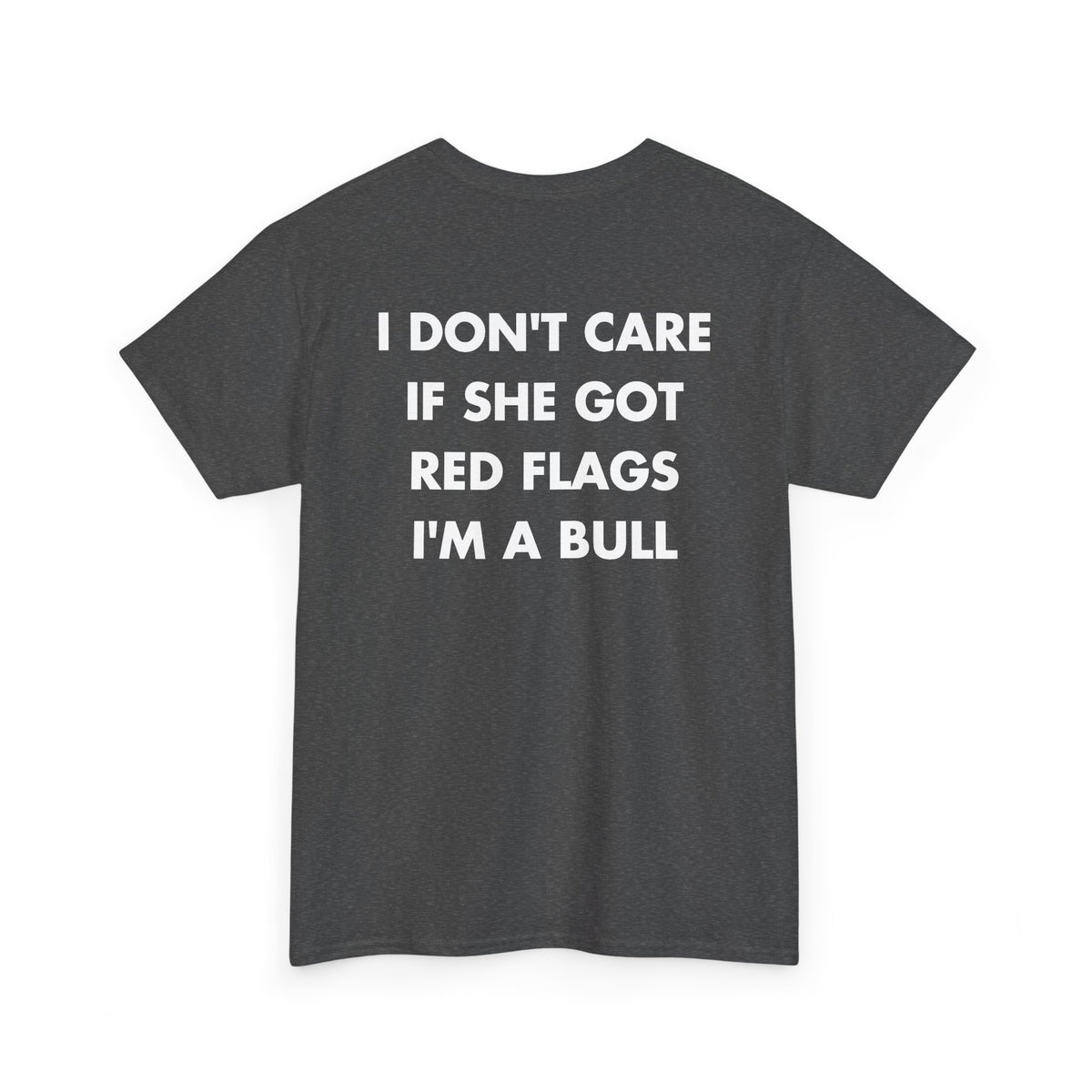 Dark Heather T-shirt with I DON'T CARE IF SHE GOT RED FLAGS I'M A BULL back print