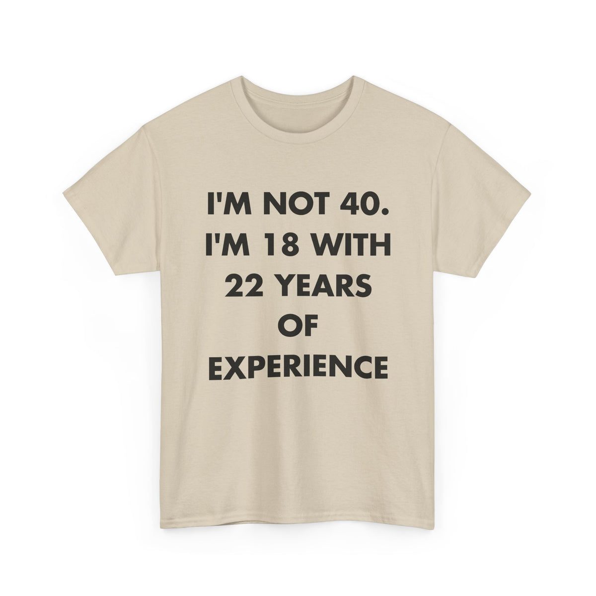Sand T-shirt with I'M NOT 40. I'M 18 WITH 22 YEARS OF EXPERIENCE front print
