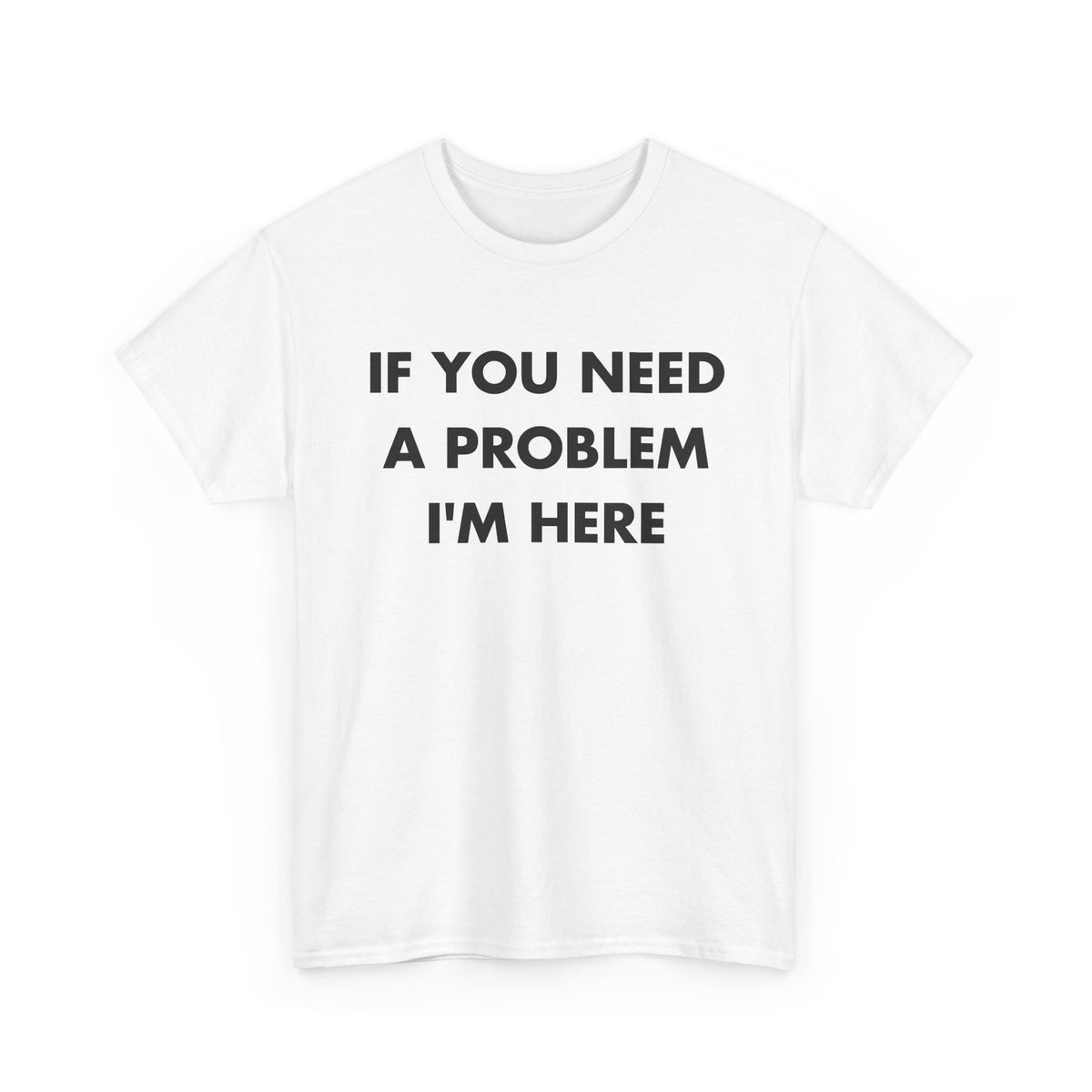 White T-shirt with IF YOU NEED A PROBLEM I'M HERE front print