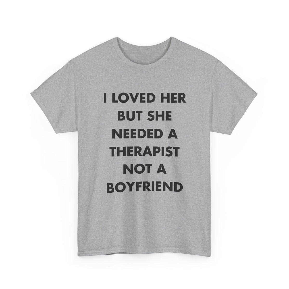Sport Grey T-shirt with I LOVED HER BUT SHE NEEDED A THERAPIST NOT A BOYFRIEND front print