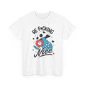 Be f*cking Nice - T-Shirt Front Print