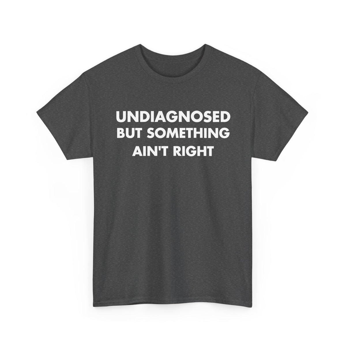 Dark Heather T-shirt with UNDIAGNOSED BUT SOMETHING AIN'T RIGHT front print