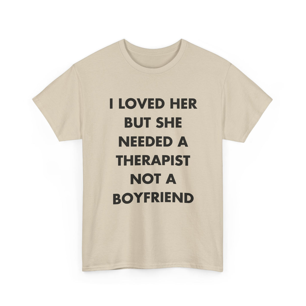 Sand T-shirt with I LOVED HER BUT SHE NEEDED A THERAPIST NOT A BOYFRIEND front print