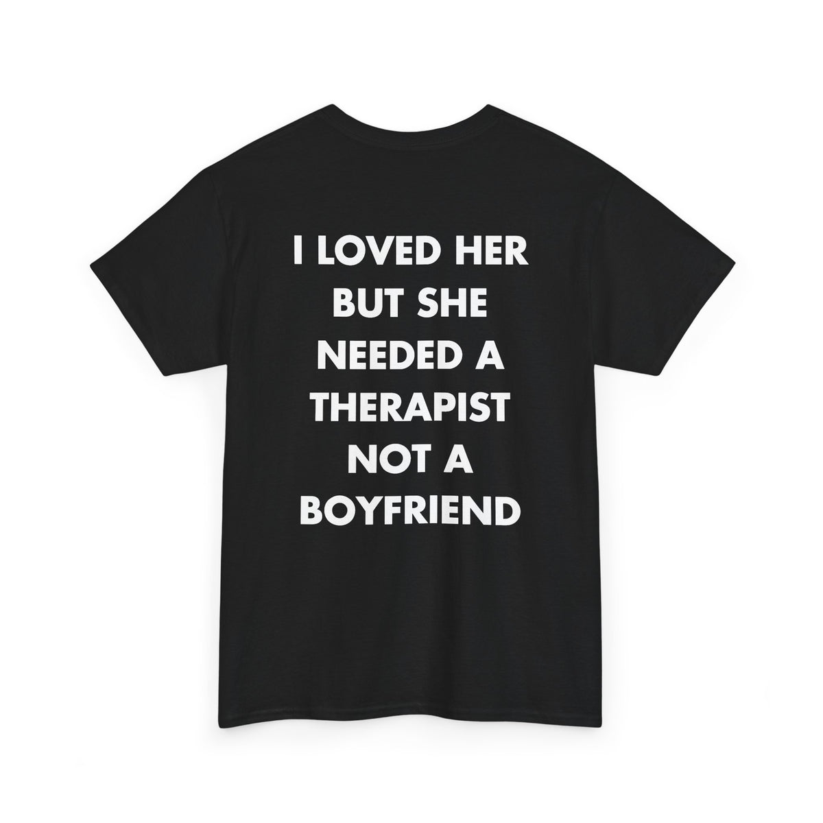 Black T-shirt with I LOVED HER BUT SHE NEEDED A THERAPIST NOT A BOYFRIEND back print