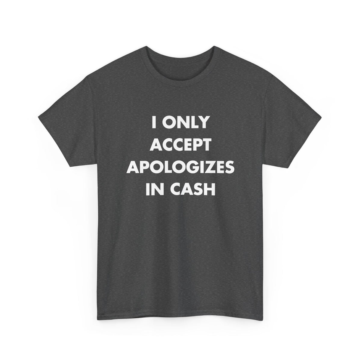 Dark Heather T-shirt with I ONLY ACCEPT APOLOGIZES IN CASH front print