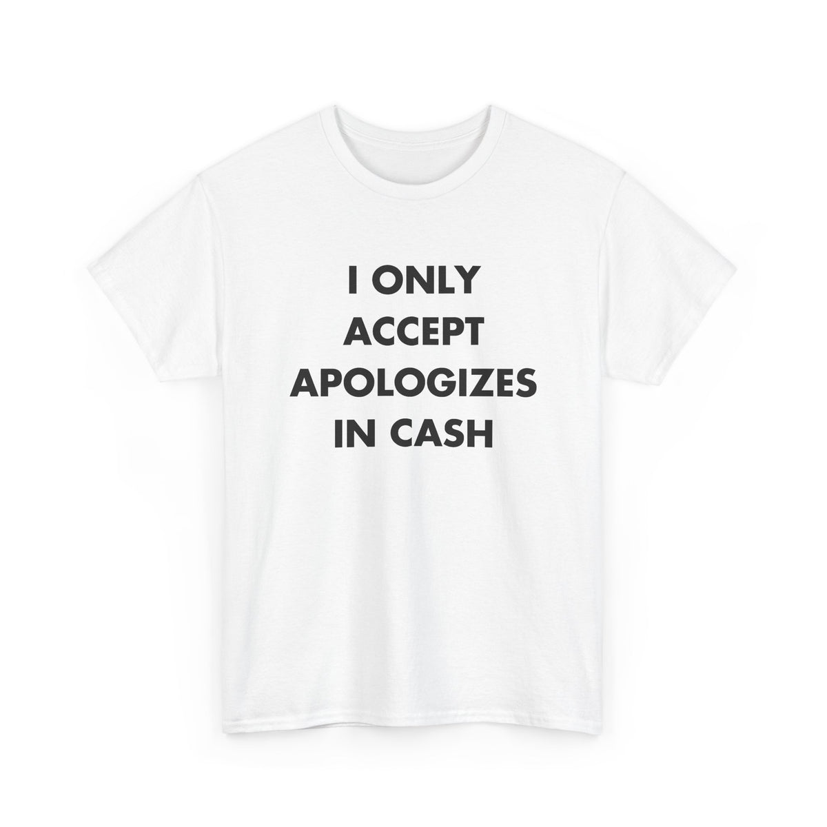 White T-shirt with I ONLY ACCEPT APOLOGIZES IN CASH front print