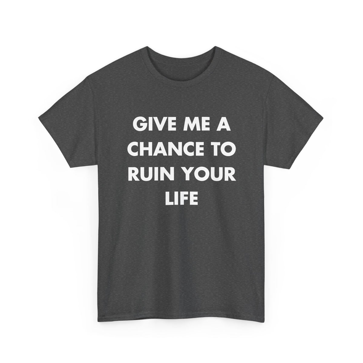 Dark Heather T-shirt with GIVE ME A CHANCE TO RUIN YOUR LIFE front print