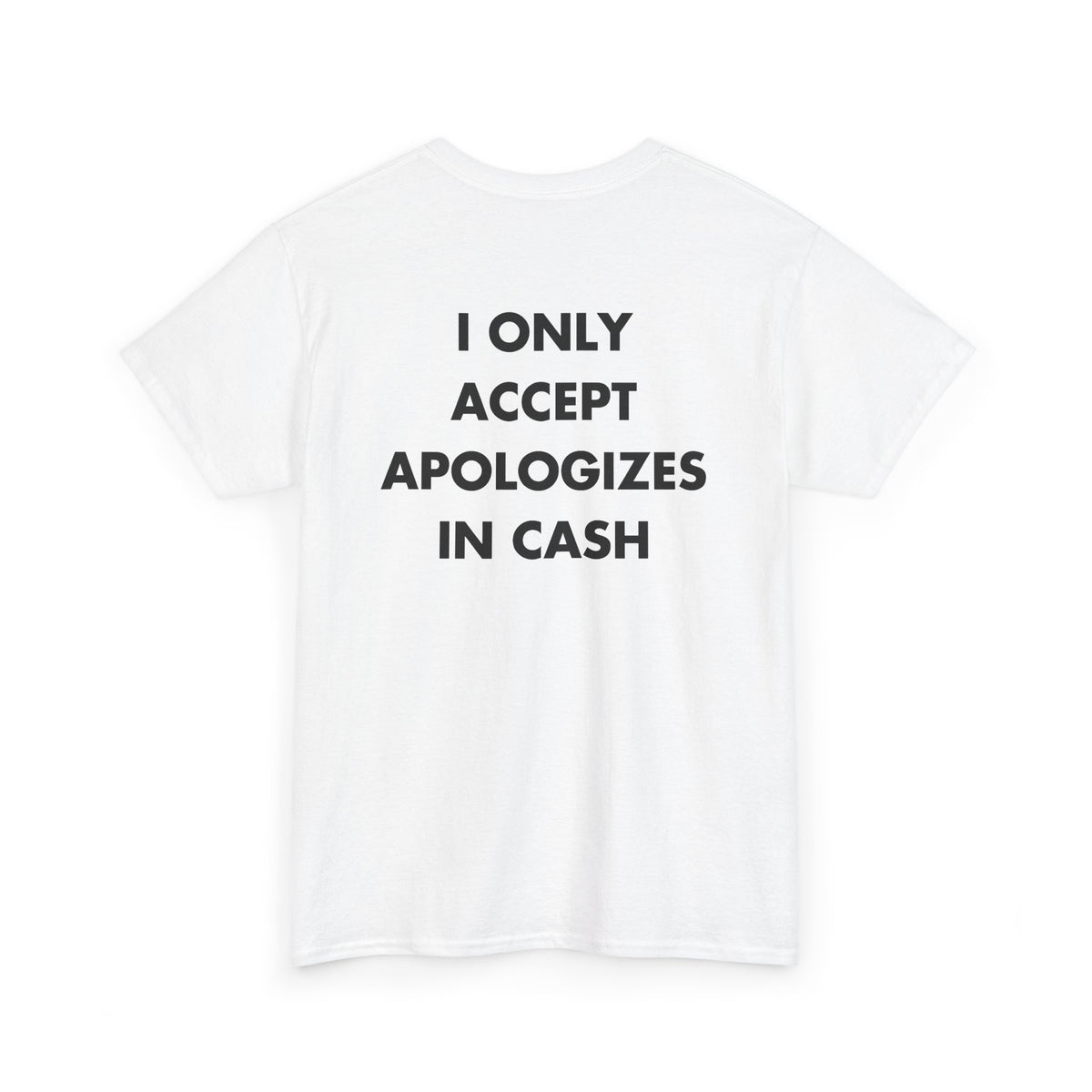 White T-shirt with I ONLY ACCEPT APOLOGIZES IN CASH back print