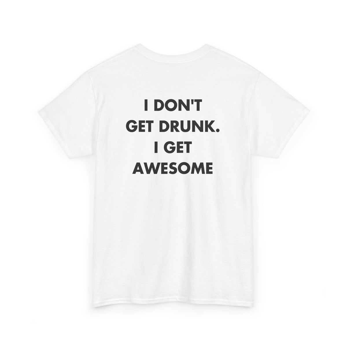 White T-shirt with I DON'T GET DRUNK. I GET AWESOME back print