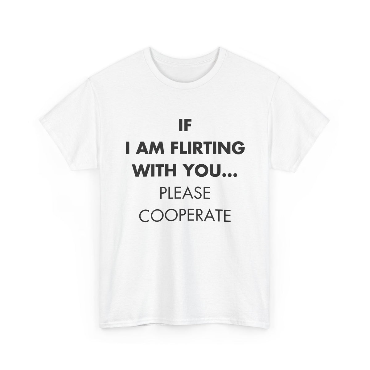 White T-shirt with IF I AM FLIRTING WITH YOU... PLEASE COOPERATE front print