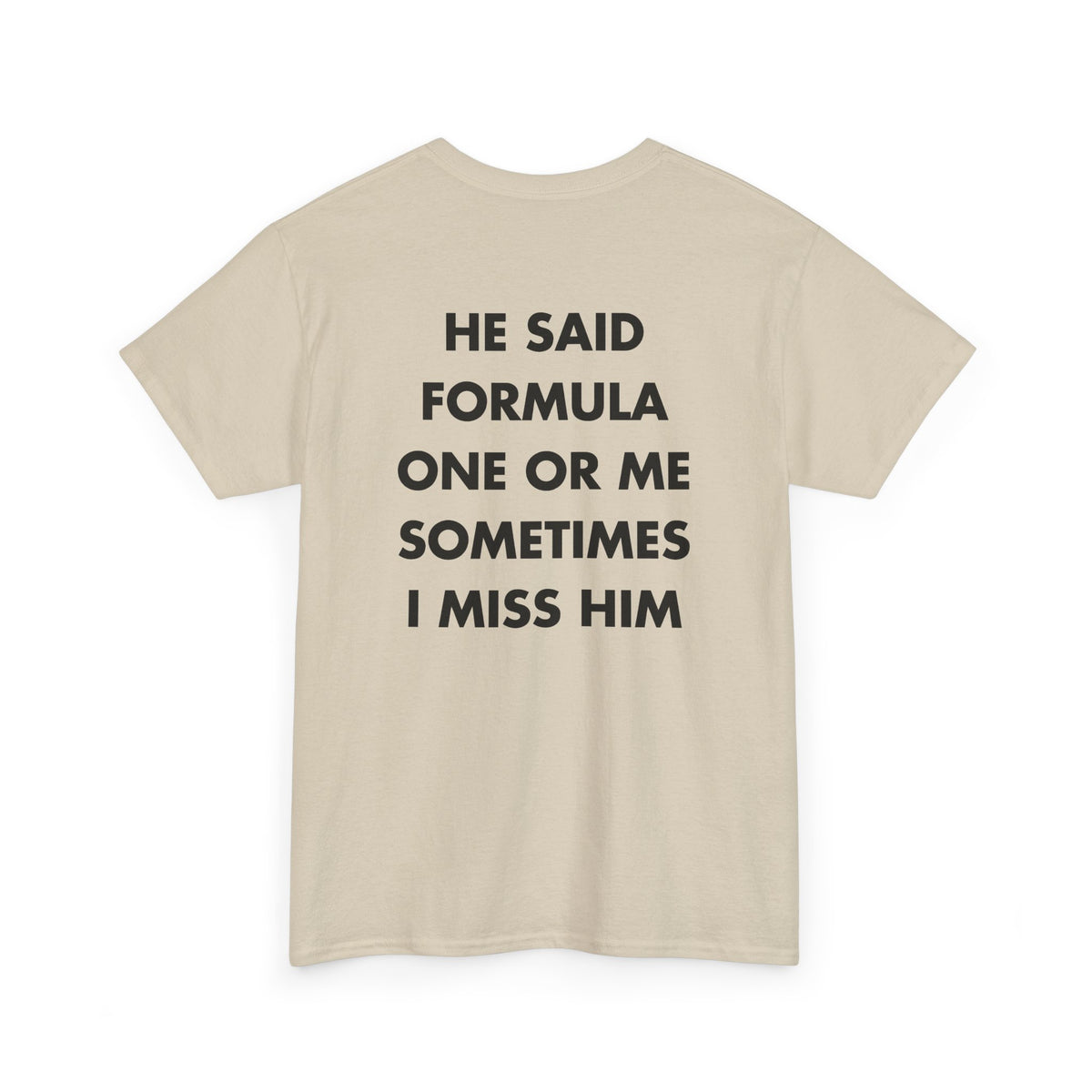 Sand T-shirt with HE SAID FORMULA ONE OR ME SOMETIMES I MISS HIM back print