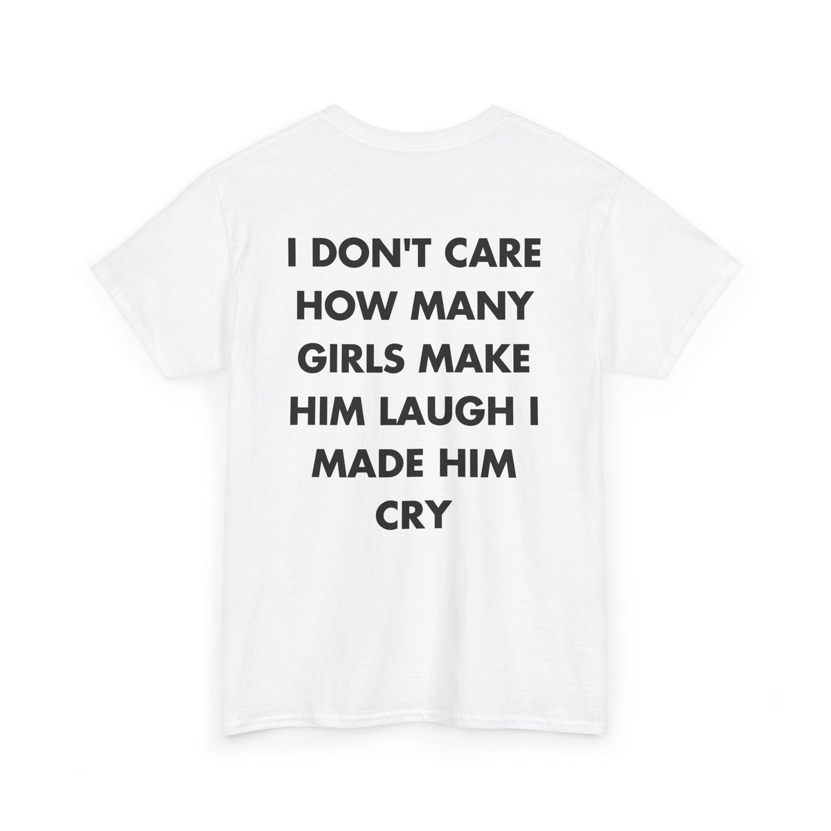 White T-shirt with I DON'T CARE HOW MANY GIRLS MAKE HIM LAUGH I MADE HIM CRY back print