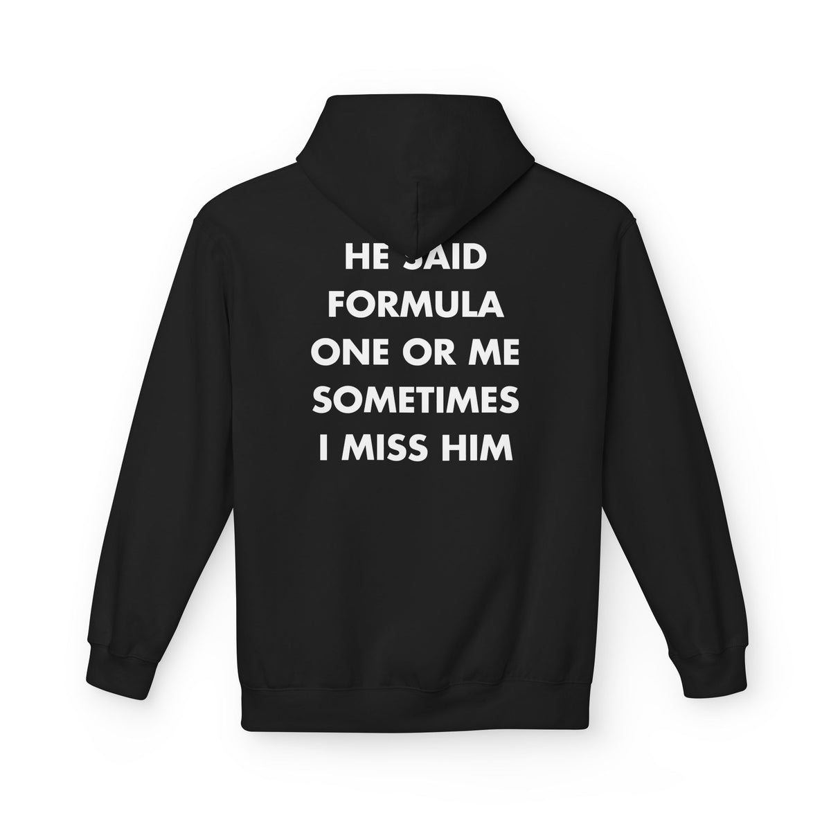 Black hoodie with HE SAID FORMULA ONE OR ME SOMETIMES I MISS HIM back print