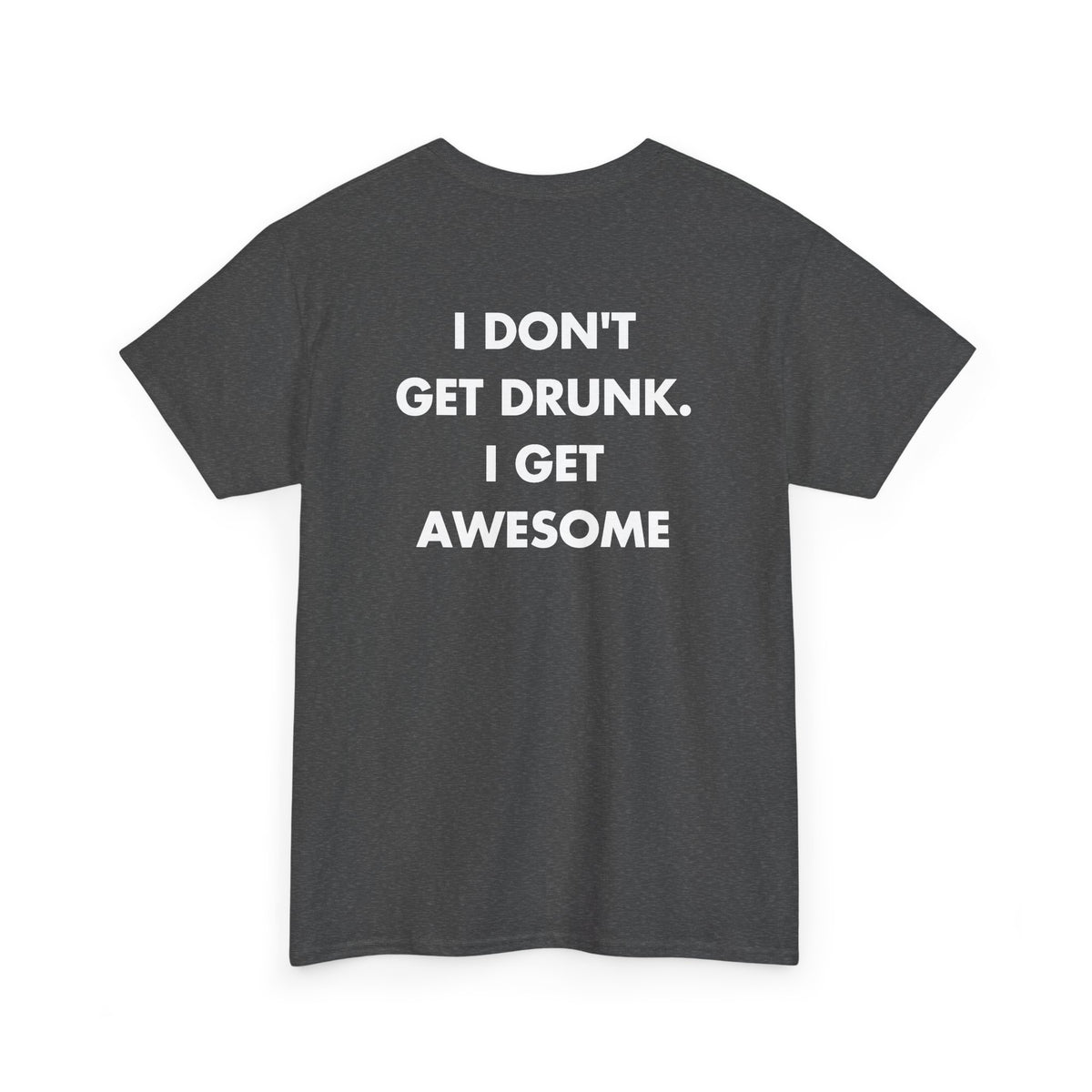 Dark Heather T-shirt with I DON'T GET DRUNK. I GET AWESOME back print