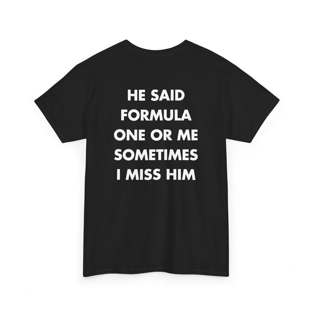 Black T-shirt with HE SAID FORMULA ONE OR ME SOMETIMES I MISS HIM back print
