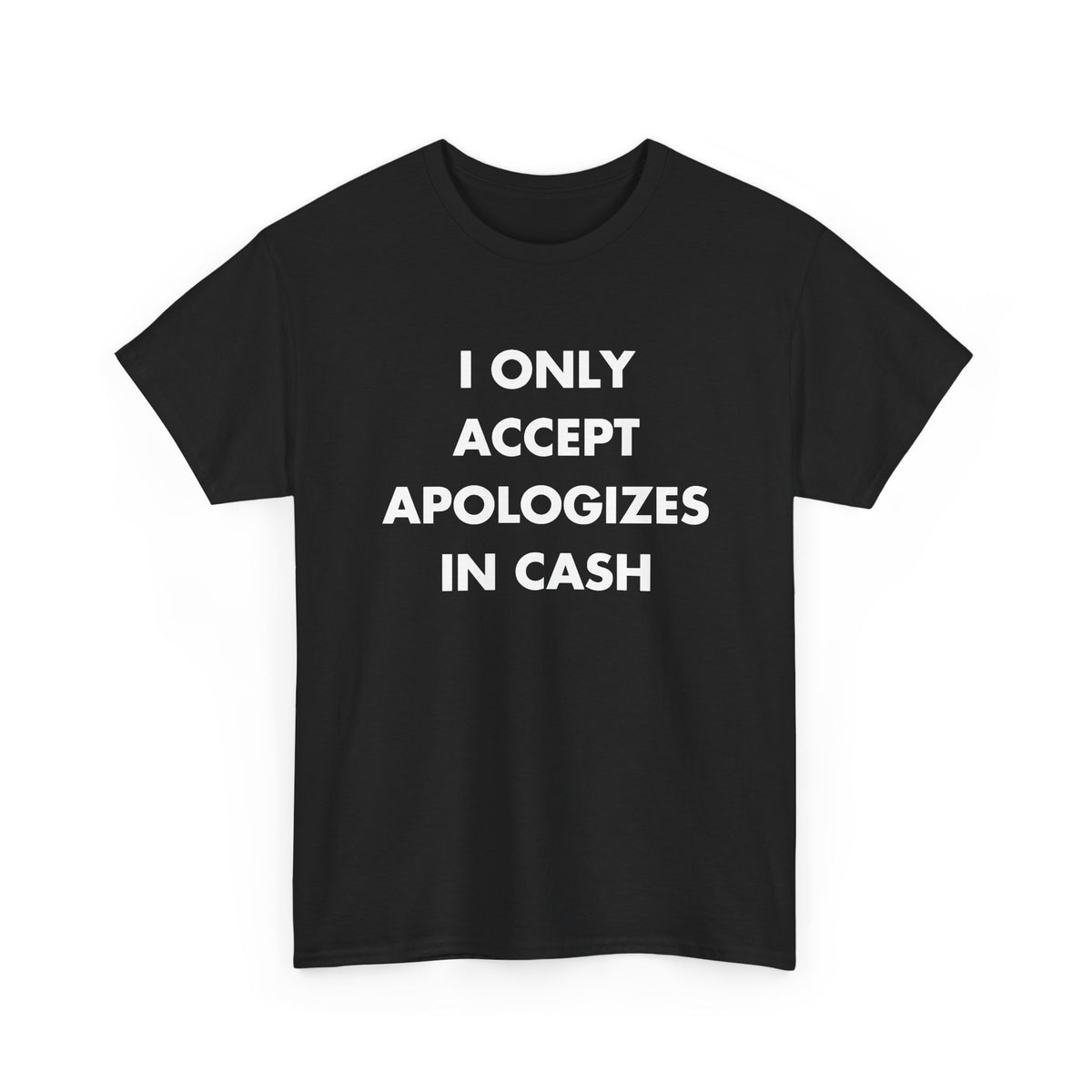 Black T-shirt with I ONLY ACCEPT APOLOGIZES IN CASH front print